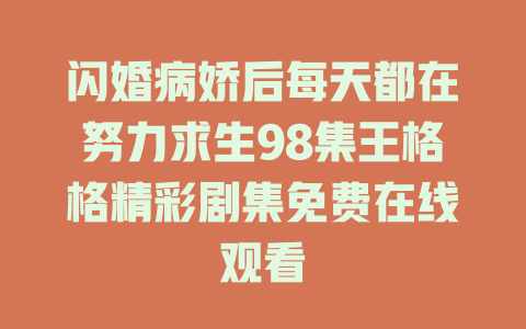 闪婚病娇后每天都在努力求生98集王格格精彩剧集免费在线观看