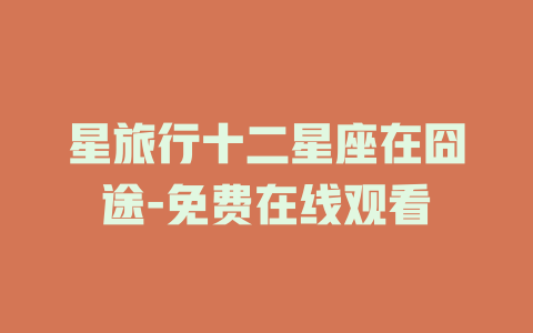 星旅行十二星座在囧途-免费在线观看