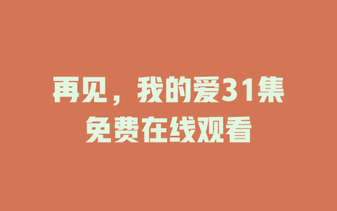再见，我的爱31集免费在线观看