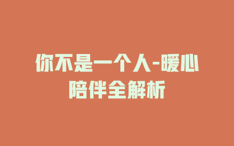 你不是一个人-暖心陪伴全解析