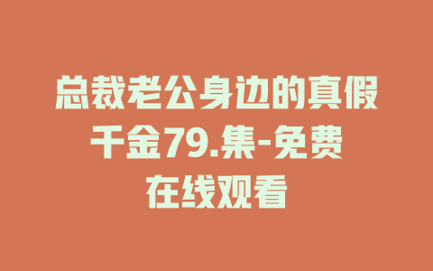 总裁老公身边的真假千金79.集-免费在线观看
