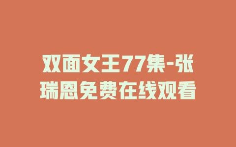 双面女王77集-张瑞恩免费在线观看