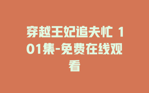 穿越王妃追夫忙 101集-免费在线观看