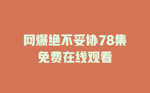 网爆绝不妥协78集免费在线观看