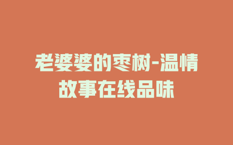 老婆婆的枣树-温情故事在线品味