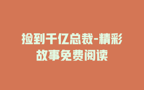 捡到千亿总裁-精彩故事免费阅读