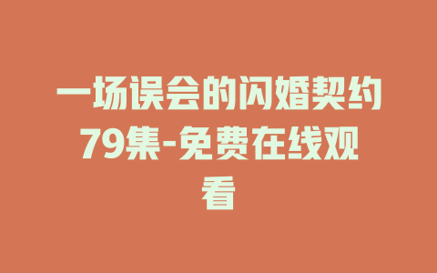 一场误会的闪婚契约79集-免费在线观看