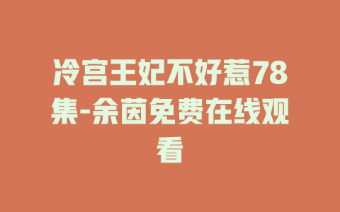 冷宫王妃不好惹78集-余茵免费在线观看