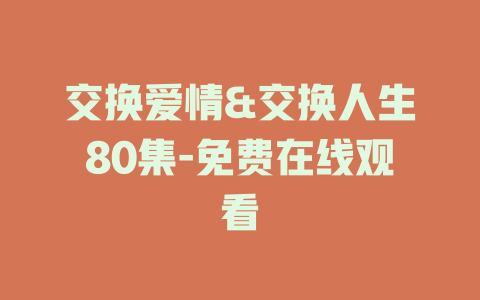 交换爱情&交换人生80集-免费在线观看