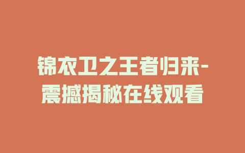 锦衣卫之王者归来-震撼揭秘在线观看