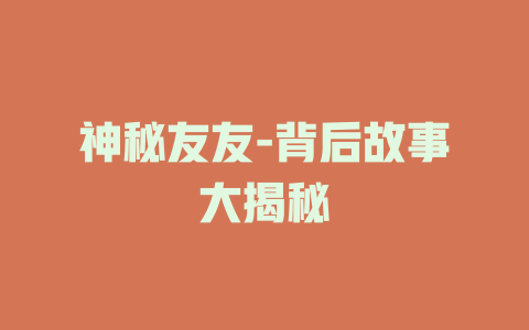 神秘友友-背后故事大揭秘