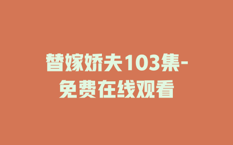 替嫁娇夫103集-免费在线观看