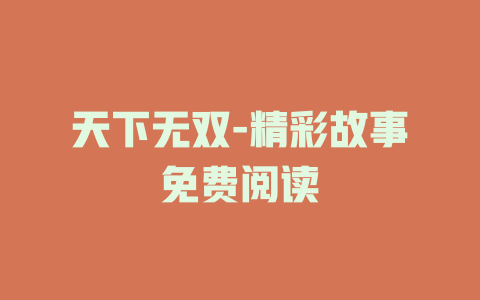 天下无双-精彩故事免费阅读