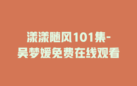 漾漾随风101集-吴梦媛免费在线观看