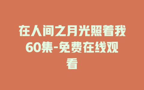 在人间之月光照着我60集-免费在线观看