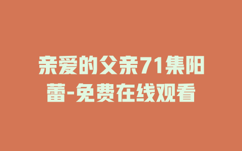 亲爱的父亲71集阳蕾-免费在线观看