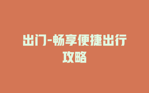 出门-畅享便捷出行攻略
