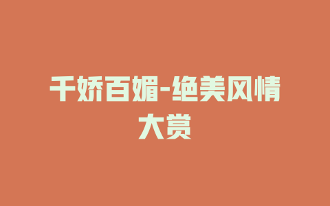 千娇百媚-绝美风情大赏