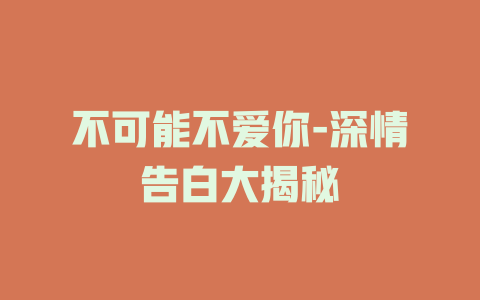不可能不爱你-深情告白大揭秘