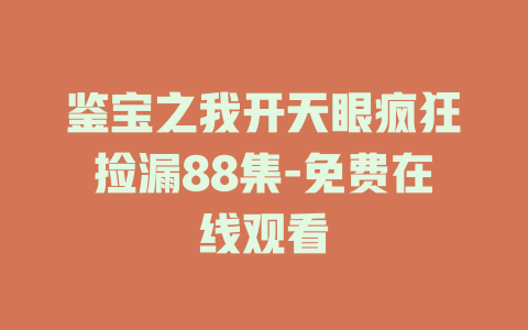 鉴宝之我开天眼疯狂捡漏88集-免费在线观看