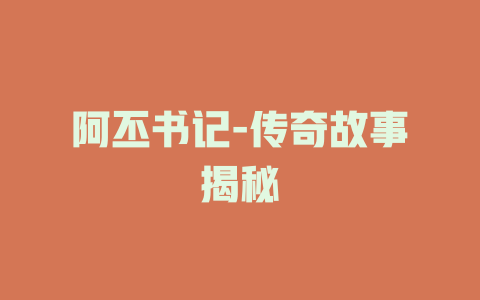 阿丕书记-传奇故事揭秘