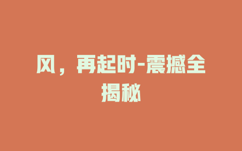 风，再起时-震撼全揭秘