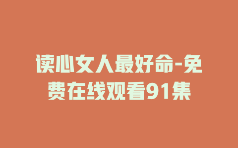 读心女人最好命-免费在线观看91集