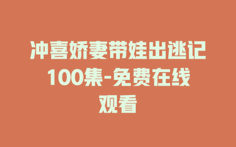 冲喜娇妻带娃出逃记100集-免费在线观看