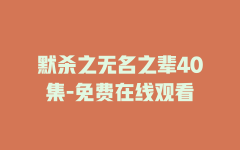 默杀之无名之辈40集-免费在线观看