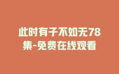 此时有子不如无78集-免费在线观看