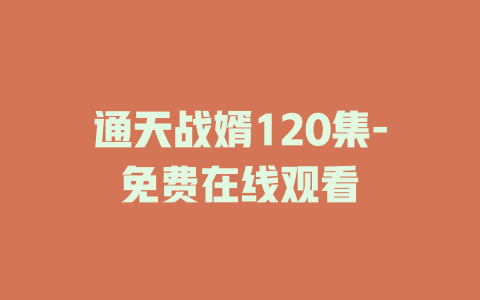 通天战婿120集-免费在线观看