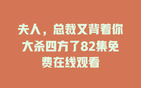 夫人，总裁又背着你大杀四方了82集免费在线观看
