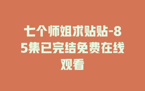 七个师姐求贴贴-85集已完结免费在线观看