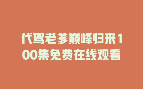 代驾老爹巅峰归来100集免费在线观看
