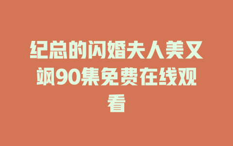 纪总的闪婚夫人美又飒90集免费在线观看