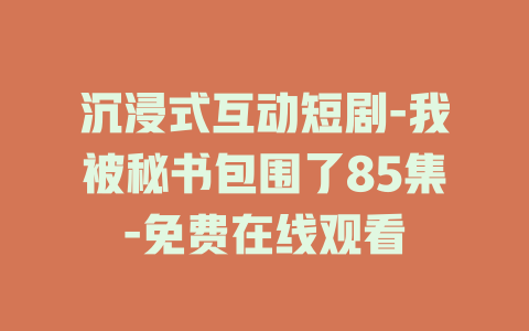 沉浸式互动短剧-我被秘书包围了85集-免费在线观看