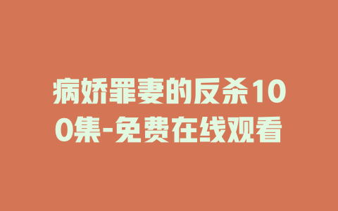 病娇罪妻的反杀100集-免费在线观看