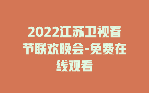 2022江苏卫视春节联欢晚会-免费在线观看