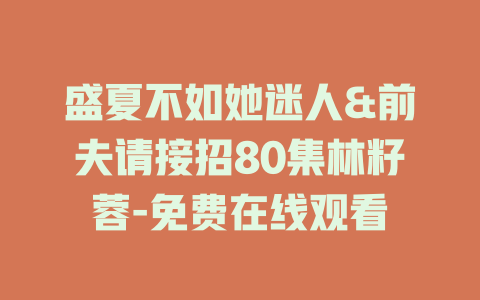 盛夏不如她迷人&前夫请接招80集林籽蓉-免费在线观看