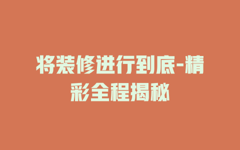 将装修进行到底-精彩全程揭秘