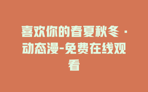 喜欢你的春夏秋冬·动态漫-免费在线观看