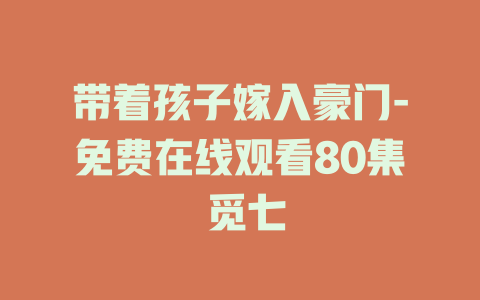 带着孩子嫁入豪门-免费在线观看80集 觅七