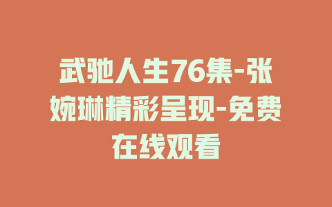 武驰人生76集-张婉琳精彩呈现-免费在线观看