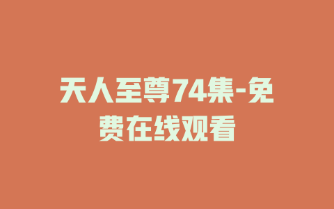 天人至尊74集-免费在线观看