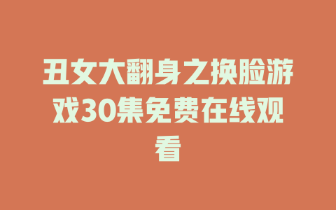 丑女大翻身之换脸游戏30集免费在线观看