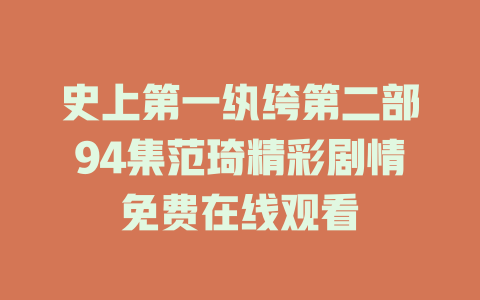 史上第一纨绔第二部94集范琦精彩剧情免费在线观看