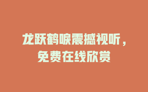 龙跃鹤唳震撼视听，免费在线欣赏