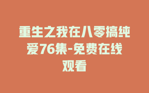 重生之我在八零搞纯爱76集-免费在线观看