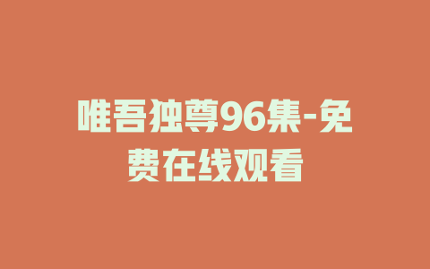 唯吾独尊96集-免费在线观看