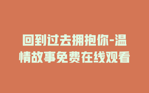 回到过去拥抱你-温情故事免费在线观看